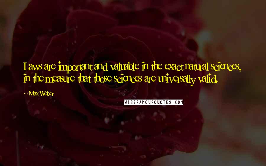 Max Weber Quotes: Laws are important and valuable in the exact natural sciences, in the measure that those sciences are universally valid.