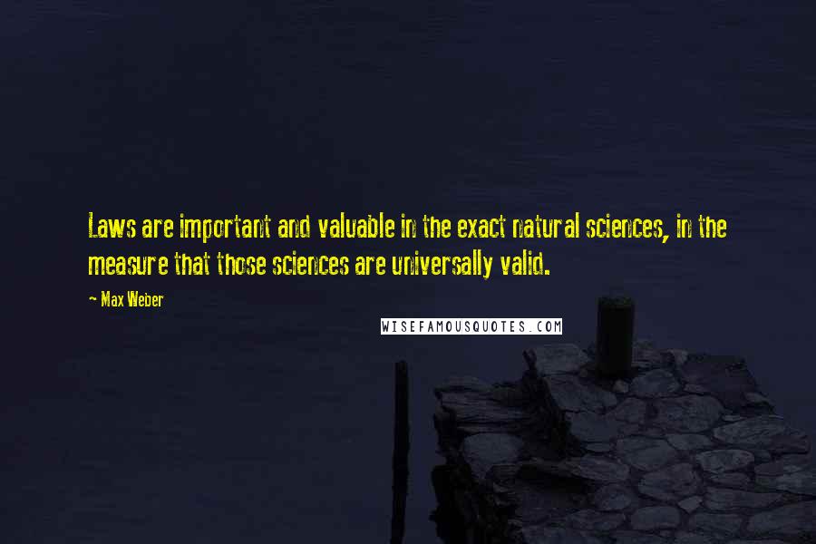 Max Weber Quotes: Laws are important and valuable in the exact natural sciences, in the measure that those sciences are universally valid.