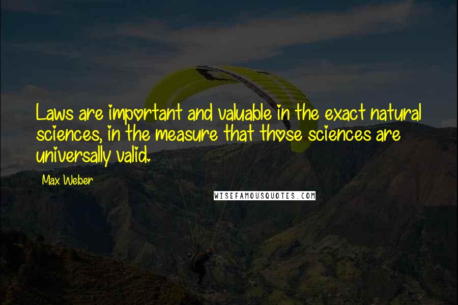 Max Weber Quotes: Laws are important and valuable in the exact natural sciences, in the measure that those sciences are universally valid.