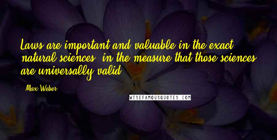 Max Weber Quotes: Laws are important and valuable in the exact natural sciences, in the measure that those sciences are universally valid.