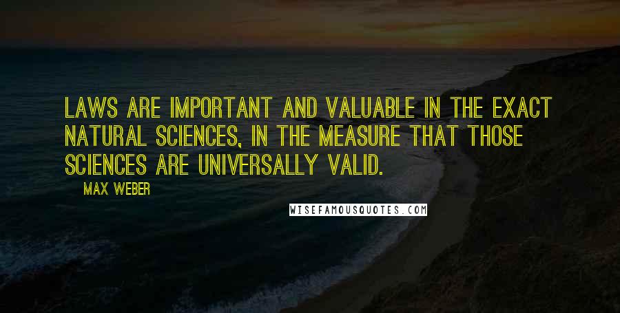 Max Weber Quotes: Laws are important and valuable in the exact natural sciences, in the measure that those sciences are universally valid.