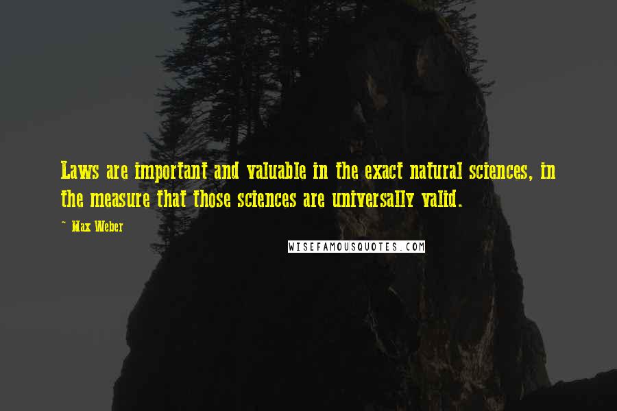 Max Weber Quotes: Laws are important and valuable in the exact natural sciences, in the measure that those sciences are universally valid.