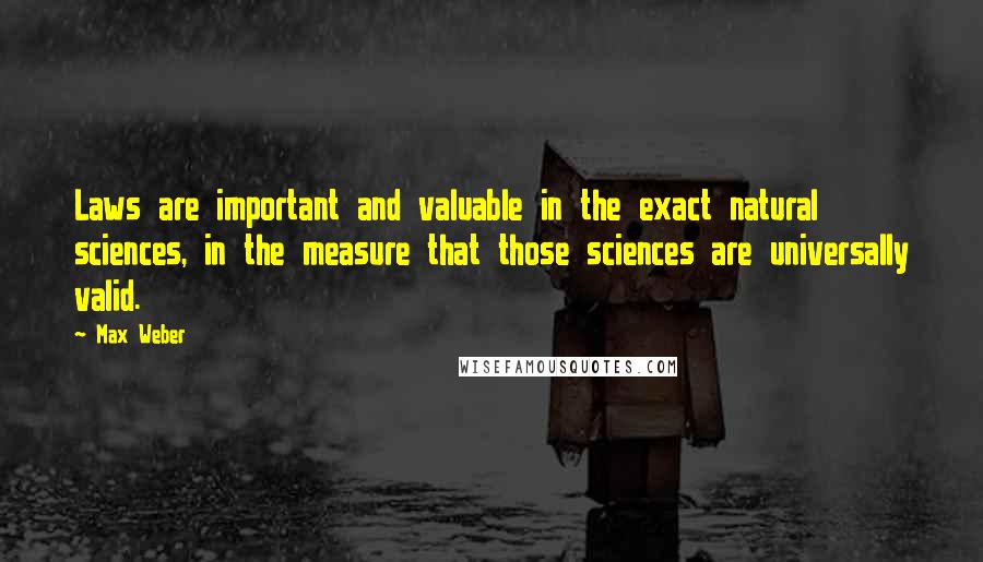 Max Weber Quotes: Laws are important and valuable in the exact natural sciences, in the measure that those sciences are universally valid.