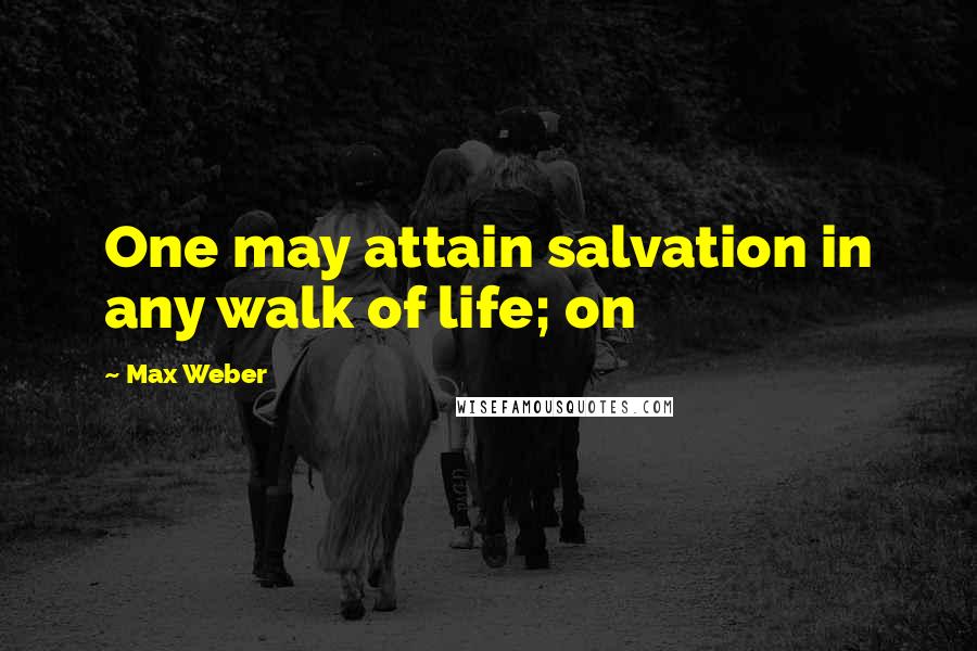 Max Weber Quotes: One may attain salvation in any walk of life; on