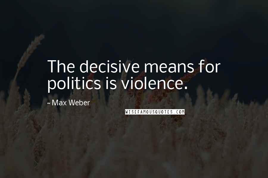 Max Weber Quotes: The decisive means for politics is violence.