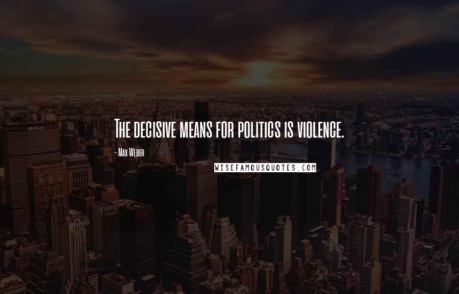 Max Weber Quotes: The decisive means for politics is violence.