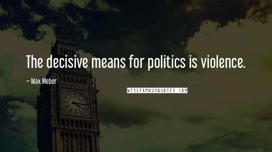 Max Weber Quotes: The decisive means for politics is violence.