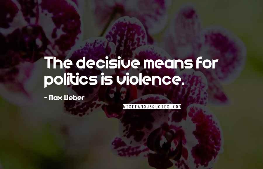 Max Weber Quotes: The decisive means for politics is violence.