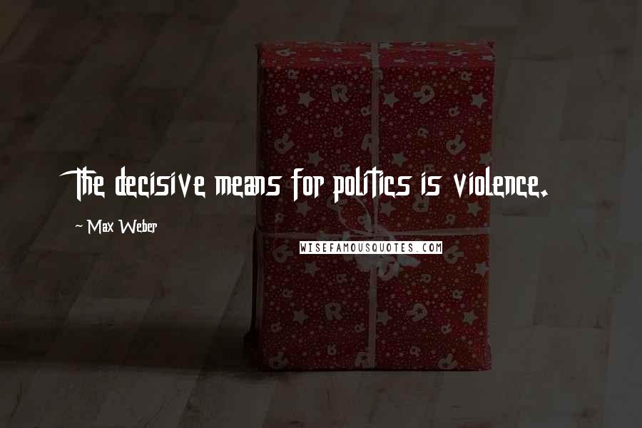 Max Weber Quotes: The decisive means for politics is violence.