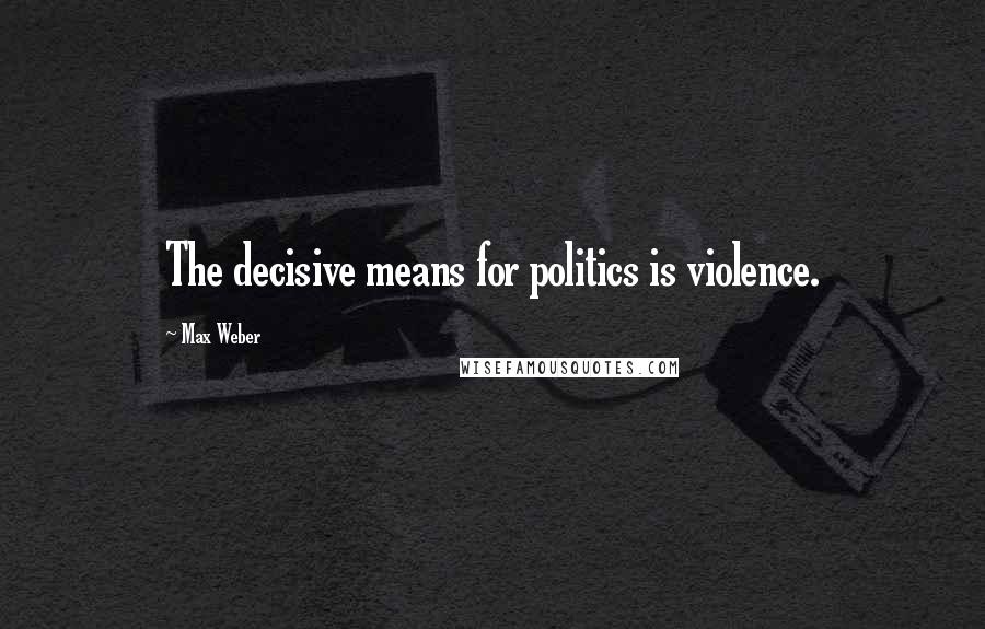 Max Weber Quotes: The decisive means for politics is violence.