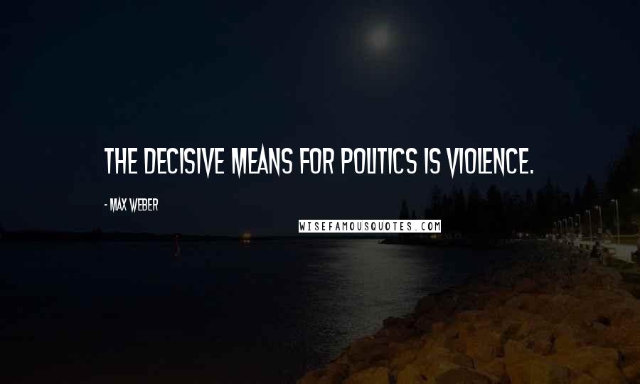 Max Weber Quotes: The decisive means for politics is violence.