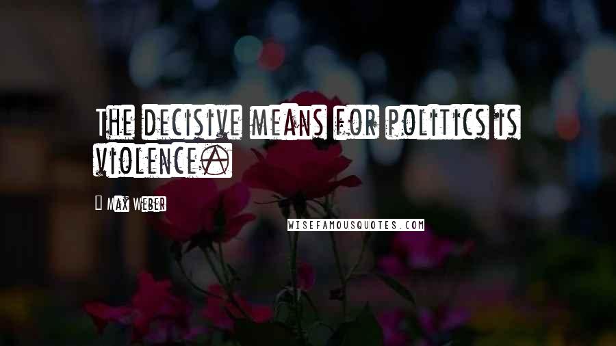 Max Weber Quotes: The decisive means for politics is violence.