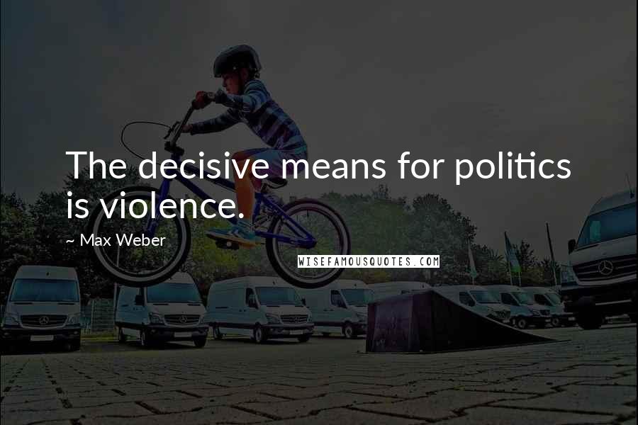 Max Weber Quotes: The decisive means for politics is violence.