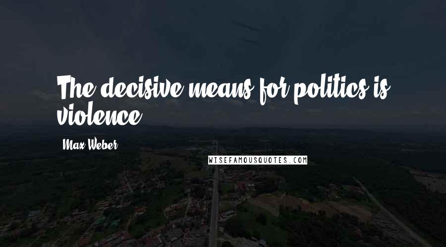 Max Weber Quotes: The decisive means for politics is violence.