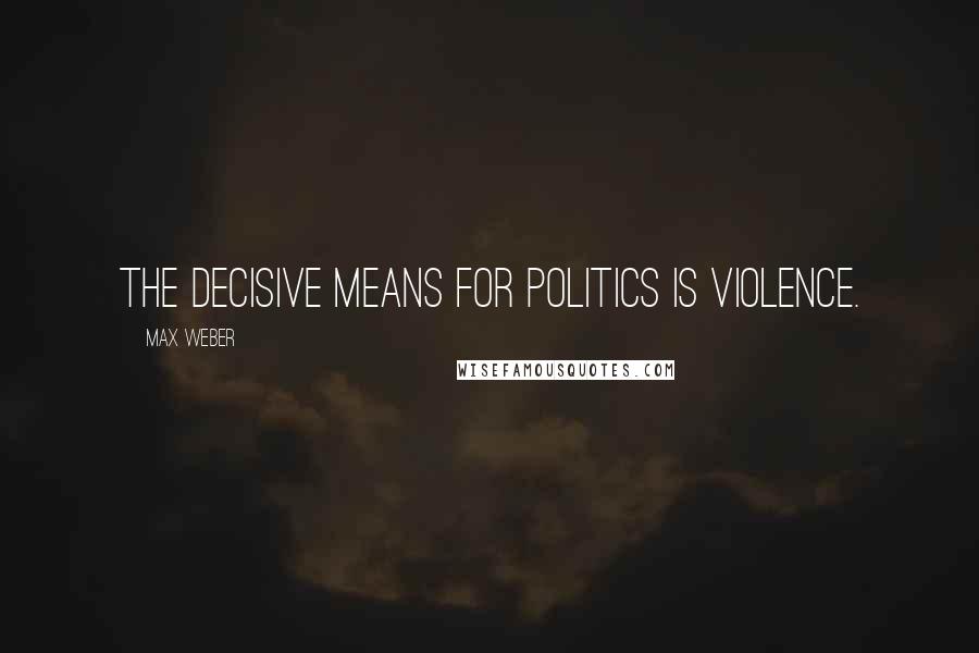 Max Weber Quotes: The decisive means for politics is violence.