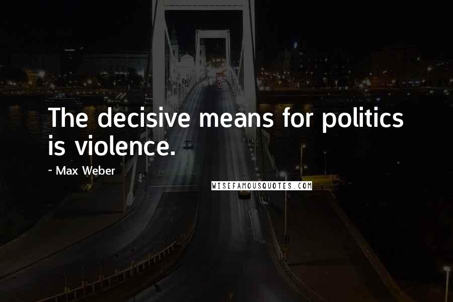 Max Weber Quotes: The decisive means for politics is violence.