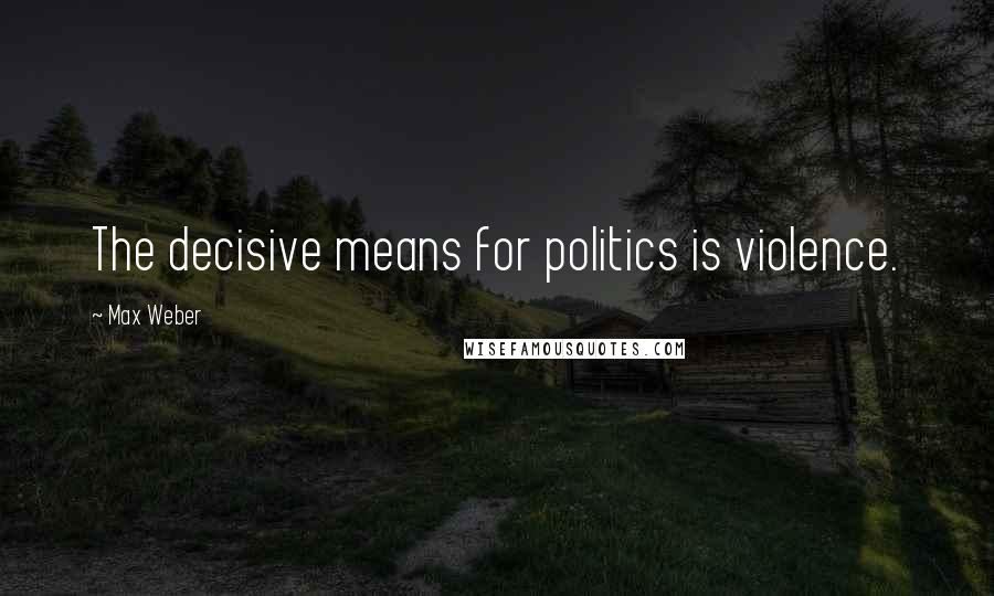 Max Weber Quotes: The decisive means for politics is violence.