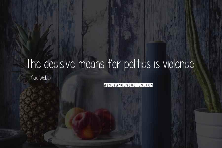 Max Weber Quotes: The decisive means for politics is violence.