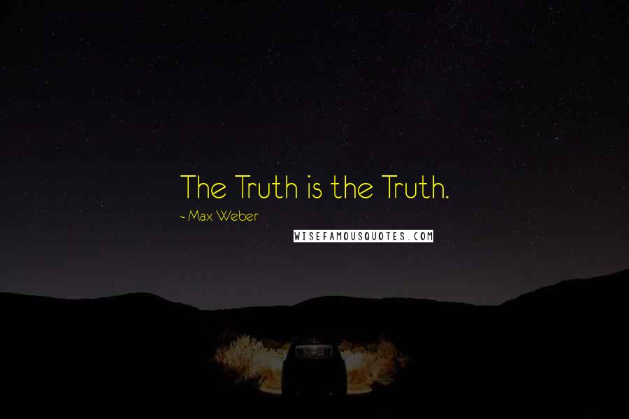 Max Weber Quotes: The Truth is the Truth.