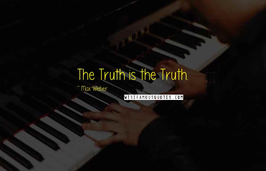 Max Weber Quotes: The Truth is the Truth.