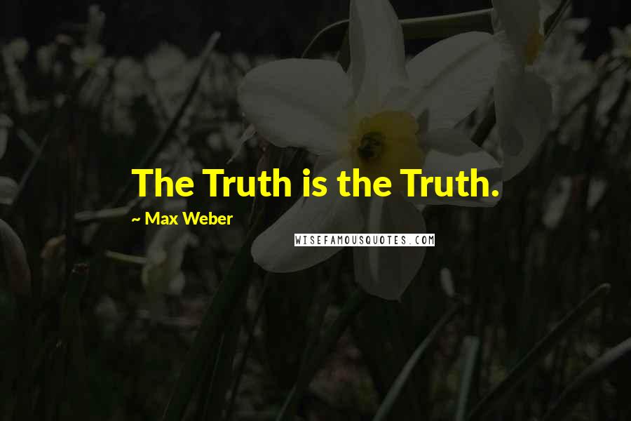 Max Weber Quotes: The Truth is the Truth.
