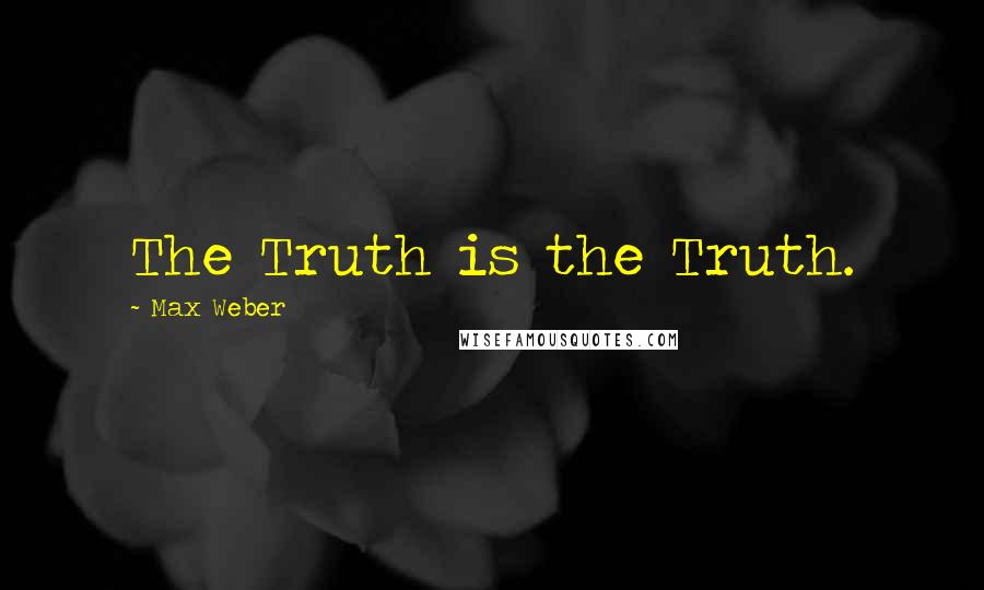 Max Weber Quotes: The Truth is the Truth.