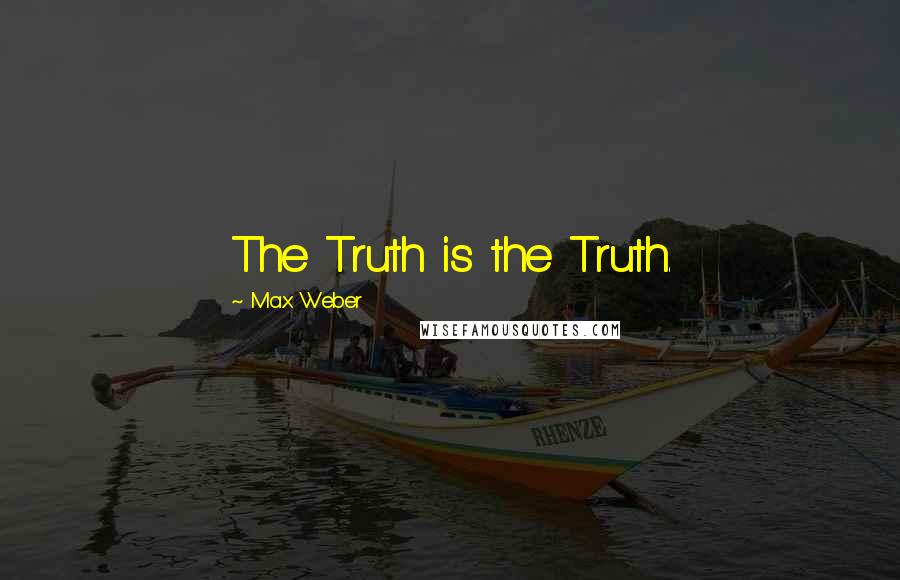 Max Weber Quotes: The Truth is the Truth.