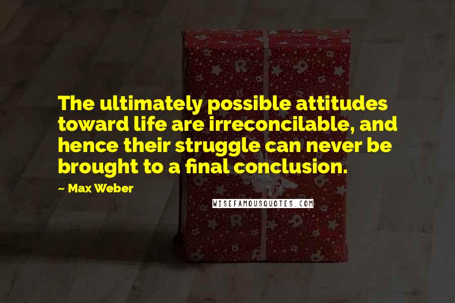 Max Weber Quotes: The ultimately possible attitudes toward life are irreconcilable, and hence their struggle can never be brought to a final conclusion.