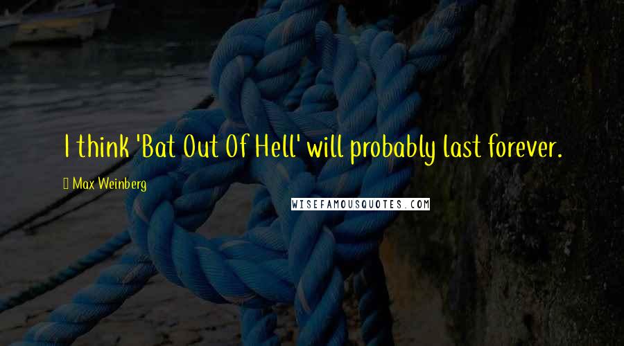 Max Weinberg Quotes: I think 'Bat Out Of Hell' will probably last forever.