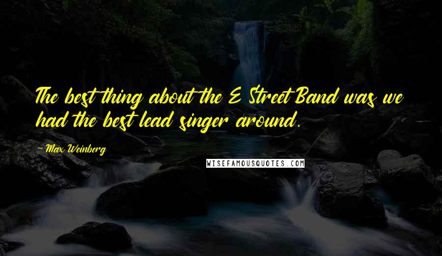 Max Weinberg Quotes: The best thing about the E Street Band was we had the best lead singer around.