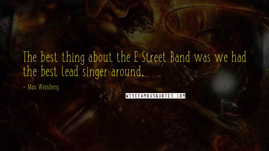 Max Weinberg Quotes: The best thing about the E Street Band was we had the best lead singer around.