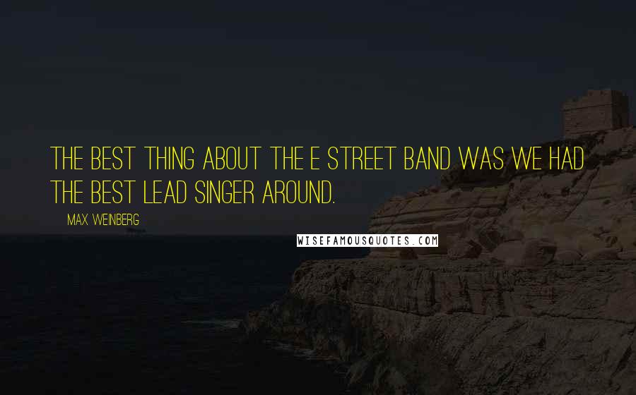 Max Weinberg Quotes: The best thing about the E Street Band was we had the best lead singer around.