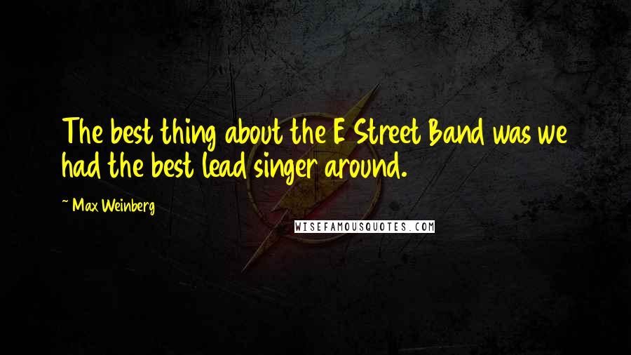 Max Weinberg Quotes: The best thing about the E Street Band was we had the best lead singer around.