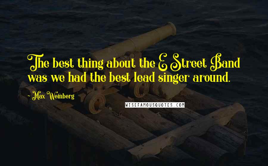 Max Weinberg Quotes: The best thing about the E Street Band was we had the best lead singer around.