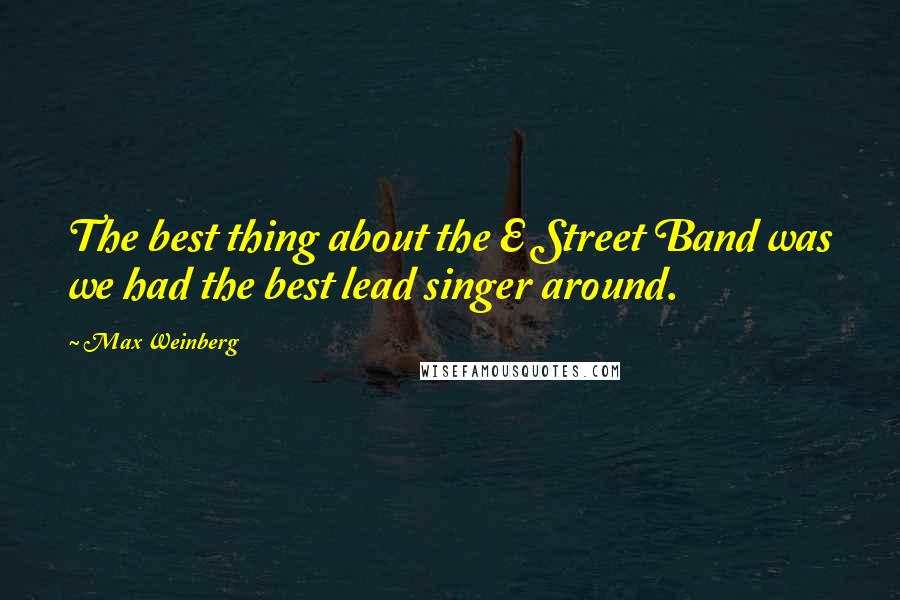 Max Weinberg Quotes: The best thing about the E Street Band was we had the best lead singer around.