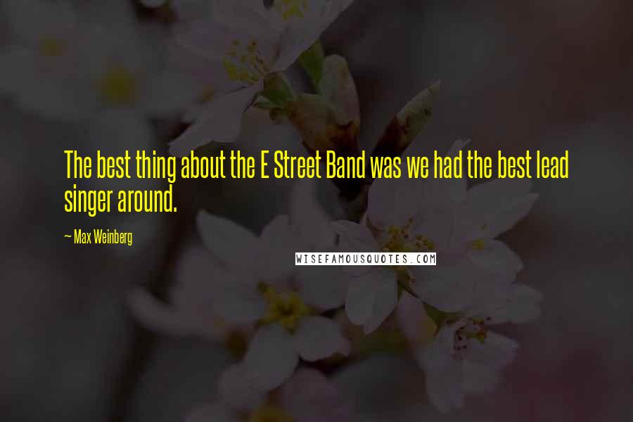 Max Weinberg Quotes: The best thing about the E Street Band was we had the best lead singer around.