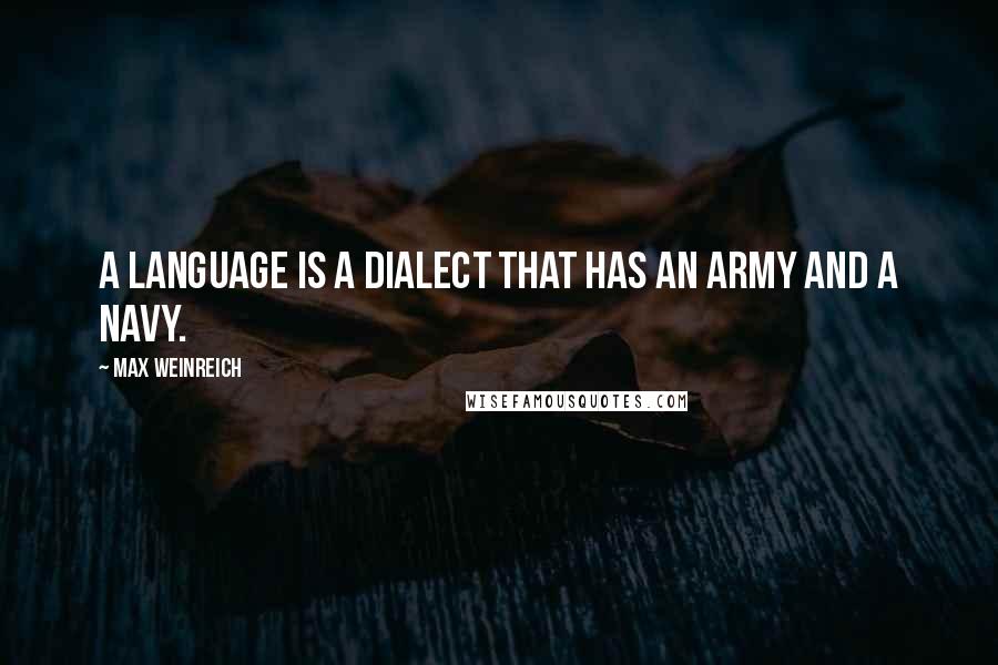 Max Weinreich Quotes: A language is a dialect that has an army and a navy.