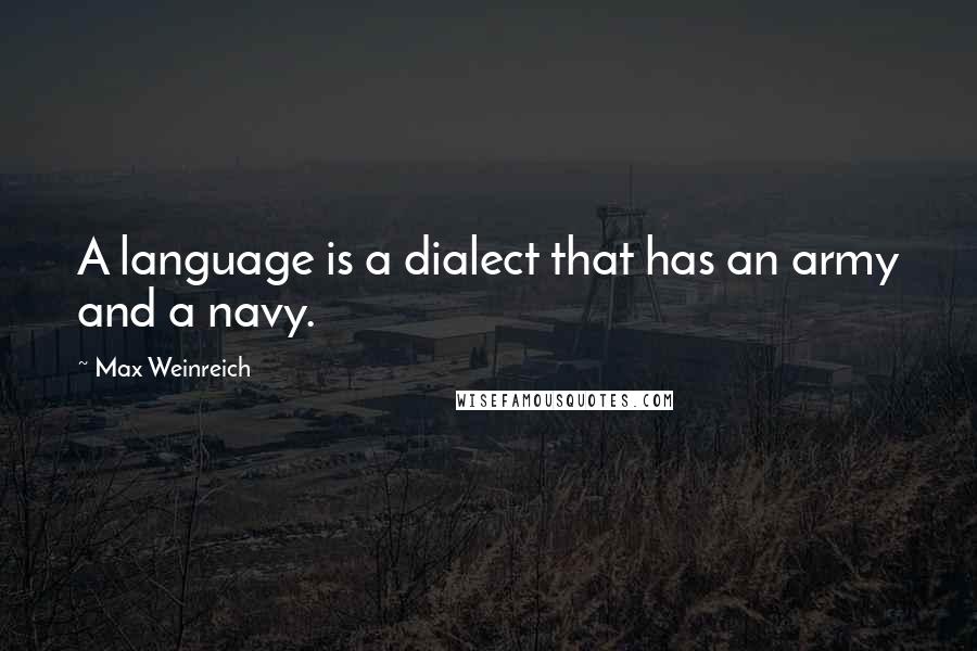 Max Weinreich Quotes: A language is a dialect that has an army and a navy.