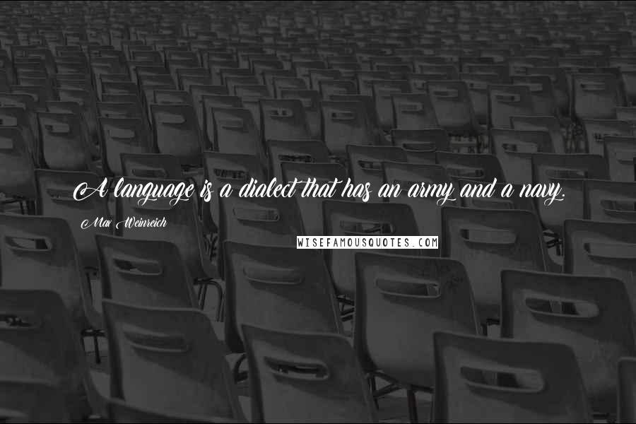 Max Weinreich Quotes: A language is a dialect that has an army and a navy.