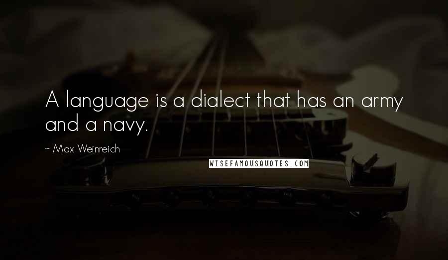 Max Weinreich Quotes: A language is a dialect that has an army and a navy.