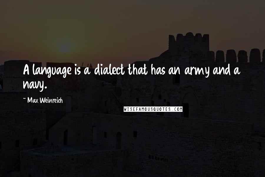 Max Weinreich Quotes: A language is a dialect that has an army and a navy.