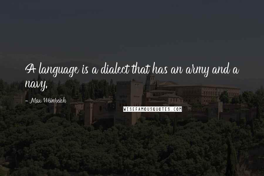 Max Weinreich Quotes: A language is a dialect that has an army and a navy.