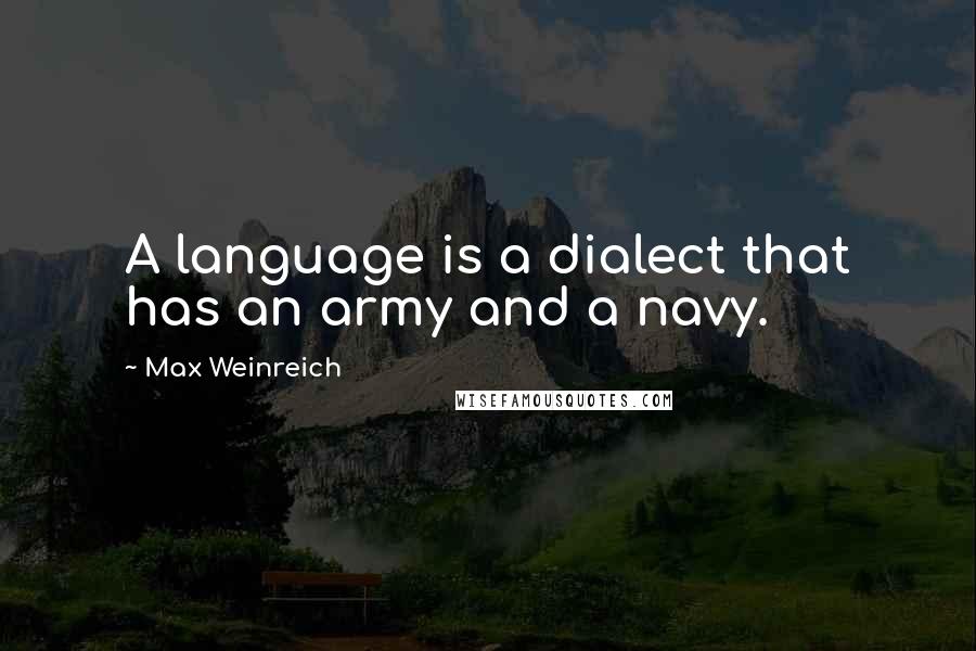 Max Weinreich Quotes: A language is a dialect that has an army and a navy.