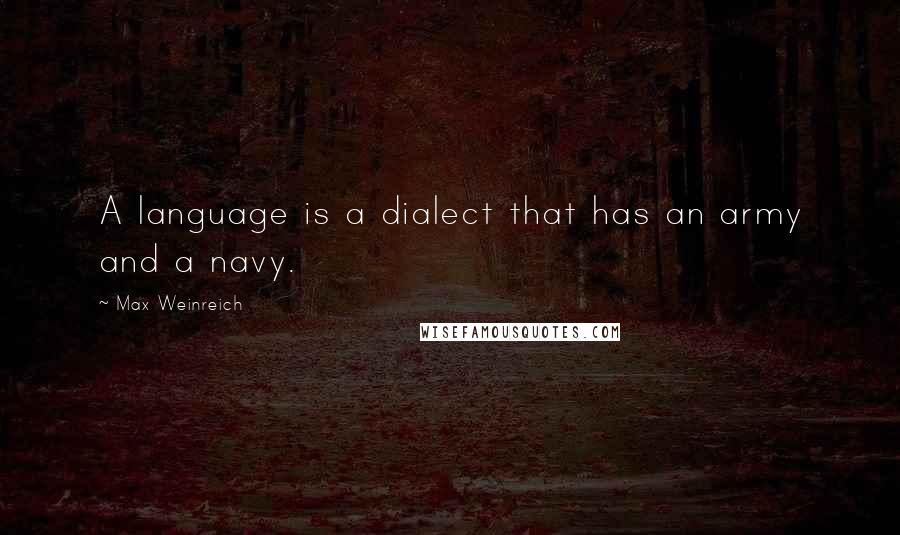 Max Weinreich Quotes: A language is a dialect that has an army and a navy.