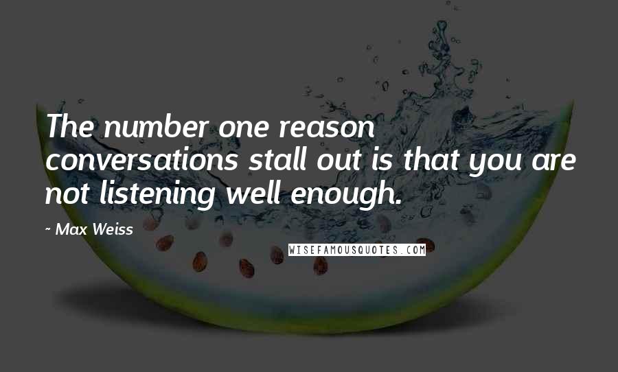 Max Weiss Quotes: The number one reason conversations stall out is that you are not listening well enough.
