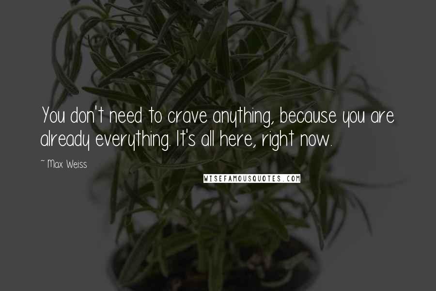 Max Weiss Quotes: You don't need to crave anything, because you are already everything. It's all here, right now.