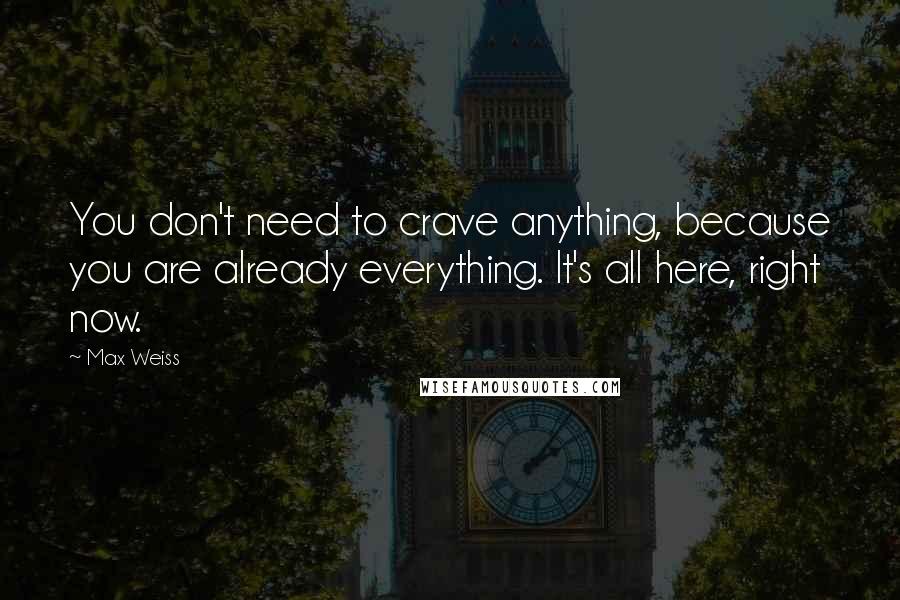 Max Weiss Quotes: You don't need to crave anything, because you are already everything. It's all here, right now.