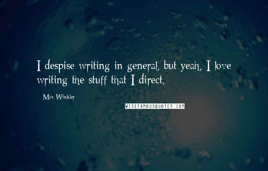 Max Winkler Quotes: I despise writing in general, but yeah, I love writing the stuff that I direct.