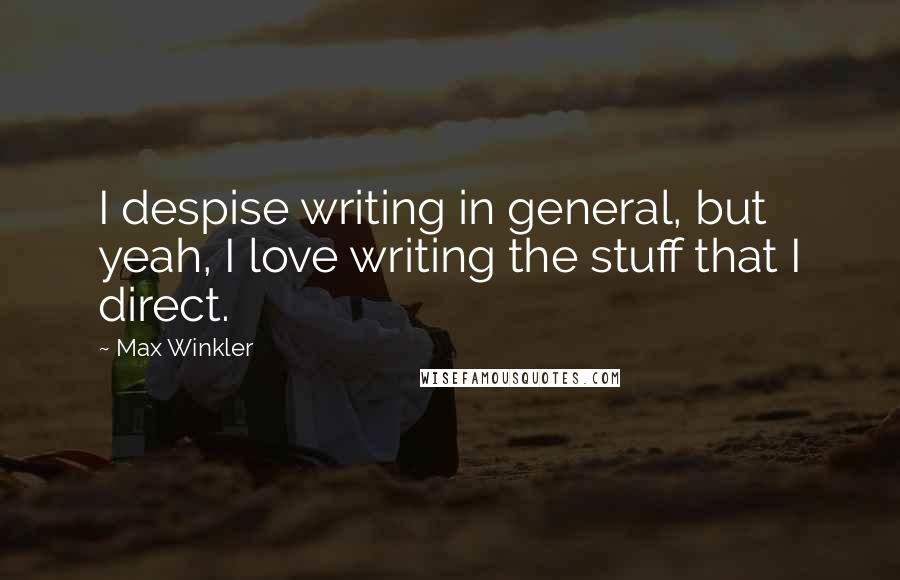 Max Winkler Quotes: I despise writing in general, but yeah, I love writing the stuff that I direct.