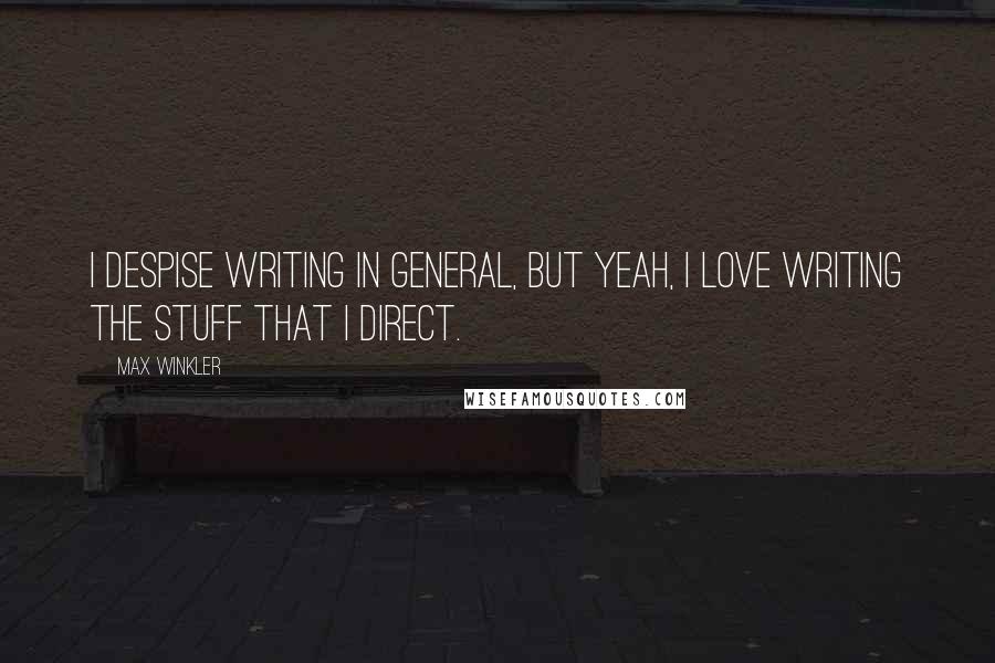 Max Winkler Quotes: I despise writing in general, but yeah, I love writing the stuff that I direct.